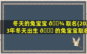 冬天的兔宝宝 🌾 取名(2023年冬天出生 🍁 的兔宝宝取名)